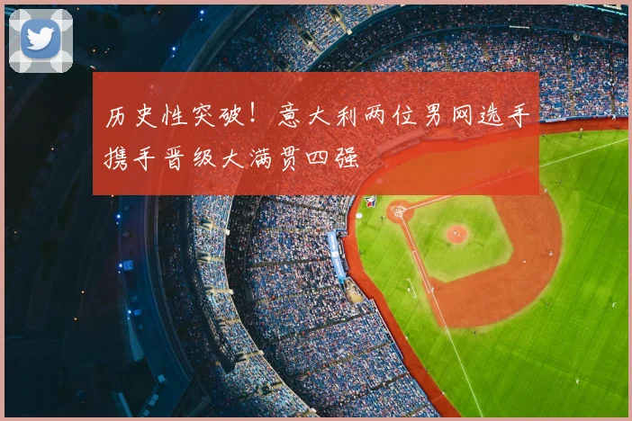 历史性突破！意大利两位男网选手携手晋级大满贯四强