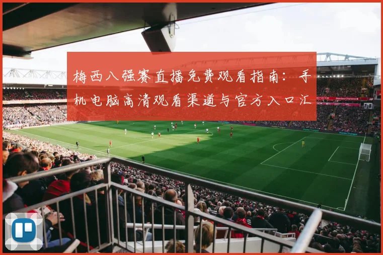 梅西八强赛直播免费观看指南：手机电脑高清观看渠道与官方入口汇总
