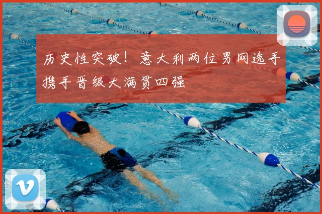 历史性突破！意大利两位男网选手携手晋级大满贯四强