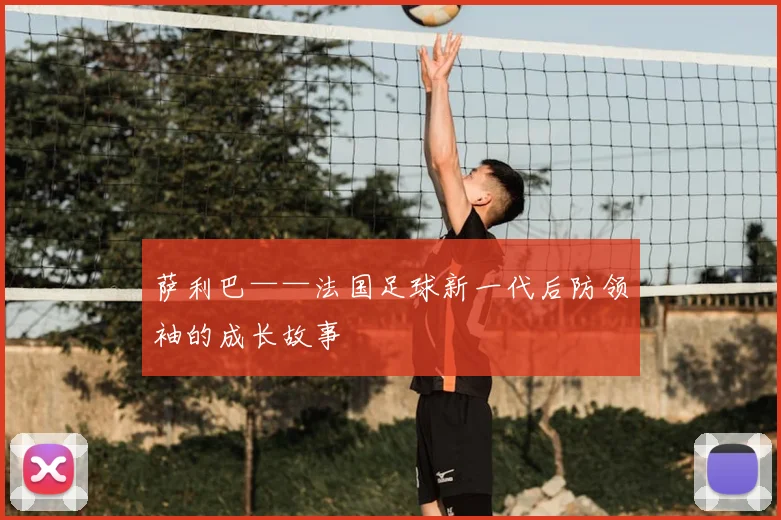 萨利巴——法国足球新一代后防领袖的成长故事
