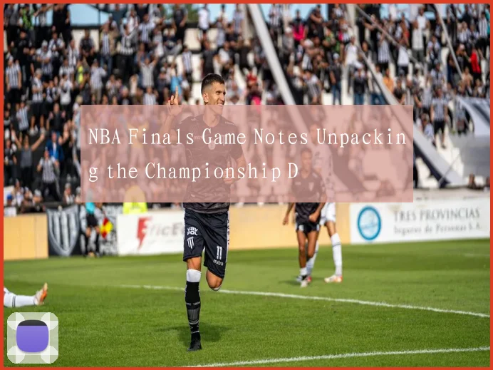 NBA Finals Game Notes Unpacking the Championship D
