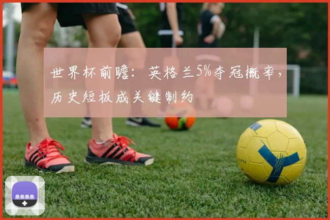 世界杯前瞻：英格兰5%夺冠概率，历史短板成关键制约
