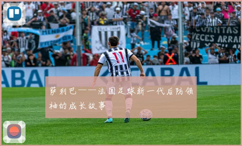 萨利巴——法国足球新一代后防领袖的成长故事