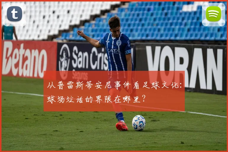 从普雷斯蒂安尼事件看足球文化：球场垃话的界限在哪里？
