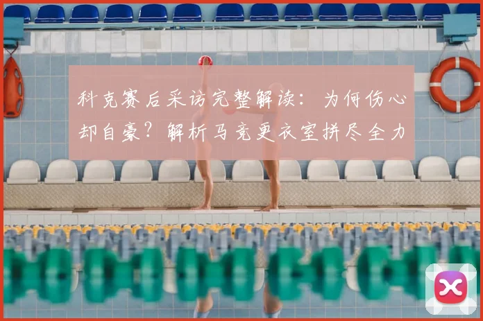 科克赛后采访完整解读：为何伤心却自豪？解析马竞更衣室拼尽全力的球队精神