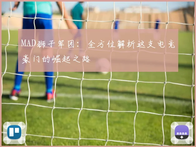 MAD狮子军团：全方位解析这支电竞豪门的崛起之路