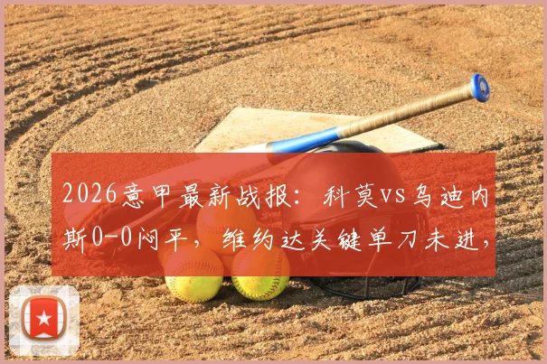 2026意甲最新战报：科莫vs乌迪内斯0-0闷平，维约达关键单刀未进，六连胜梦想破灭，乌迪内斯顽强取分