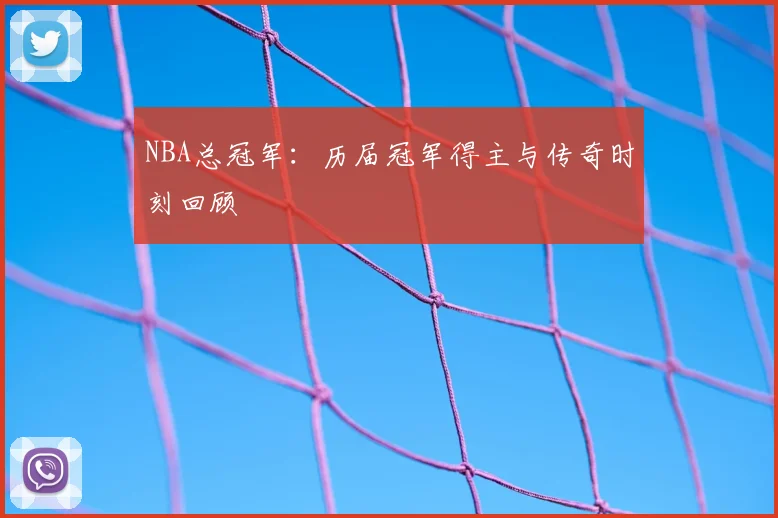 NBA总冠军：历届冠军得主与传奇时刻回顾