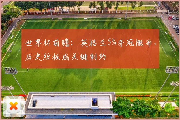 世界杯前瞻:英格兰5%夺冠概率,历史短板成关键制约