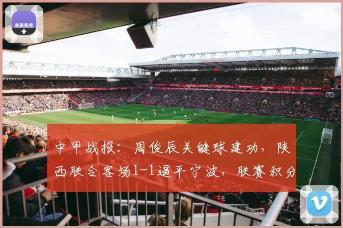 中甲战报：周俊辰关键球建功，陕西联合客场1-1逼平宁波，联赛积分榜有何变化？