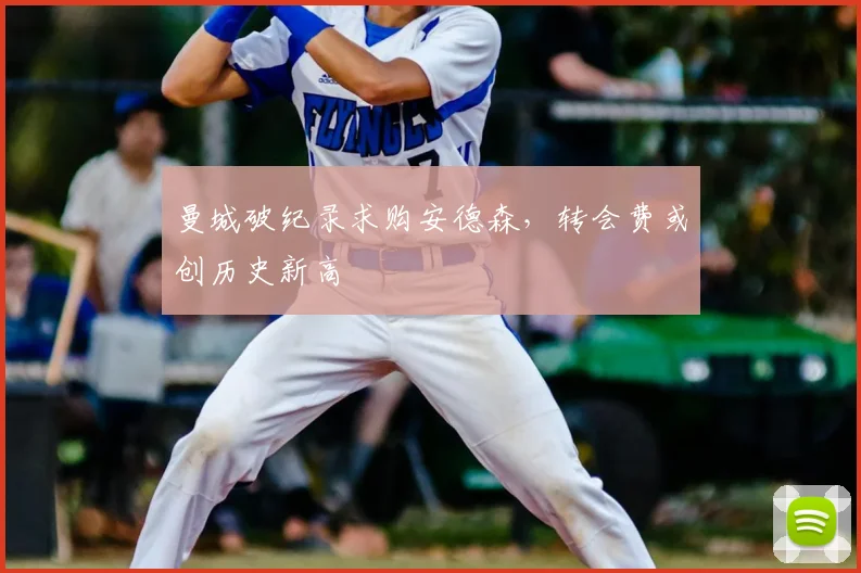 曼城破纪录求购安德森，转会费或创历史新高