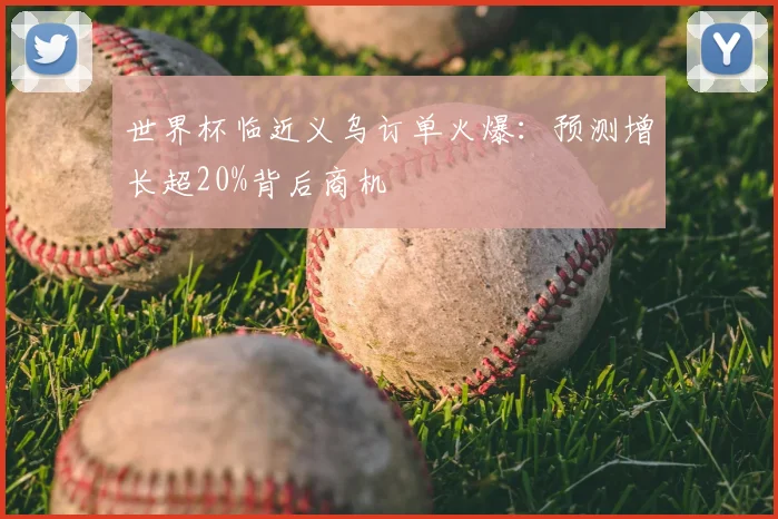 世界杯临近义乌订单火爆：预测增长超20%背后商机